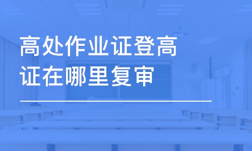 西安登高證在哪里復(fù)審