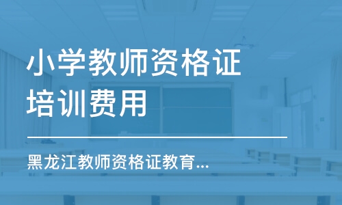 哈爾濱小學(xué)教師資格證培訓(xùn)費(fèi)用