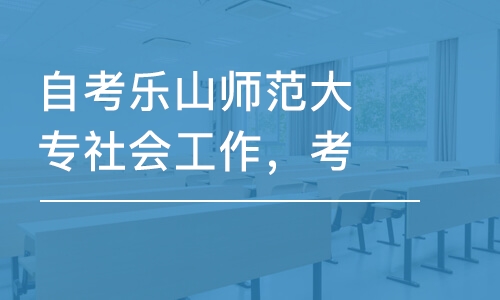 成都自考樂山師范大專社會(huì)工作，考試安排及報(bào)名