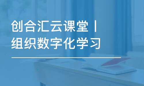 上海创合汇云课堂丨组织数字化学习解决方案专家