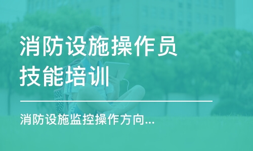 合肥消防設(shè)施操作員技能培訓(xùn)