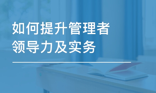 上海如何提升管理者領(lǐng)導(dǎo)力及實(shí)務(wù)