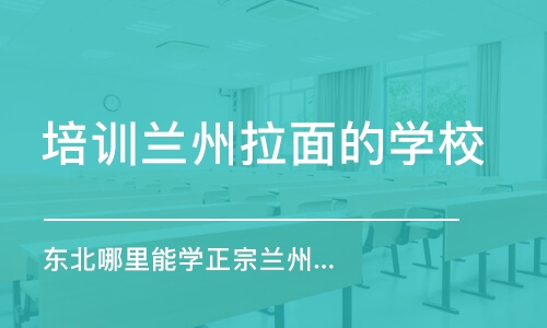 哈尔滨培训兰州拉面的学校