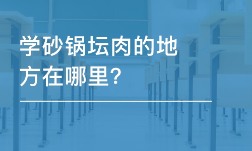 哈尔滨学砂锅坛肉的地方在哪里？