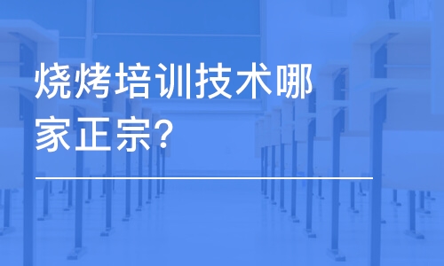 哈尔滨烧烤培训技术哪家正宗？