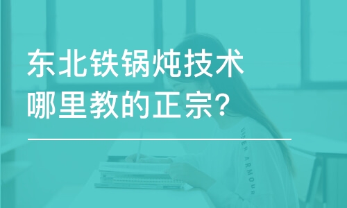 哈尔滨东北铁锅炖技术哪里教的正宗？