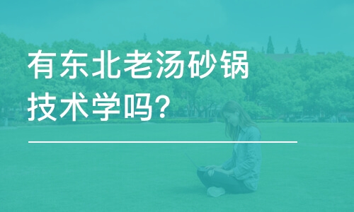 哈尔滨有东北老汤砂锅技术学吗？