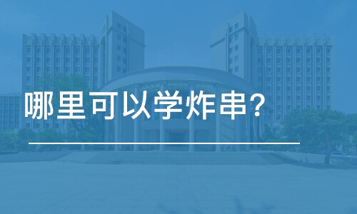 哈尔滨哪里可以学炸串？