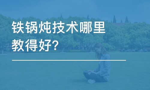 哈尔滨铁锅炖技术哪里教得好？