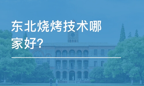 哈尔滨东北烧烤技术哪家好？