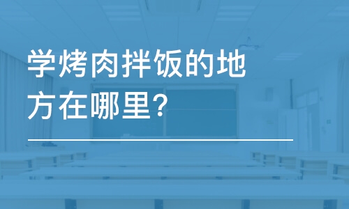 哈尔滨学烤肉拌饭的地方在哪里？