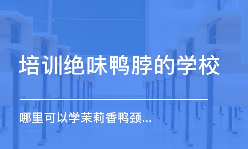 哈尔滨培训绝味鸭脖的学校