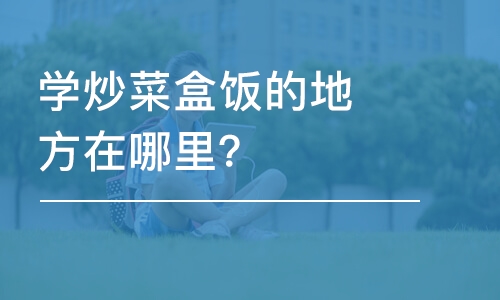 哈尔滨学炒菜盒饭的地方在哪里？