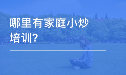 哈尔滨哪里有家庭小炒培训班？