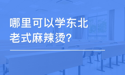 哈尔滨哪里可以学东北老式麻辣烫？