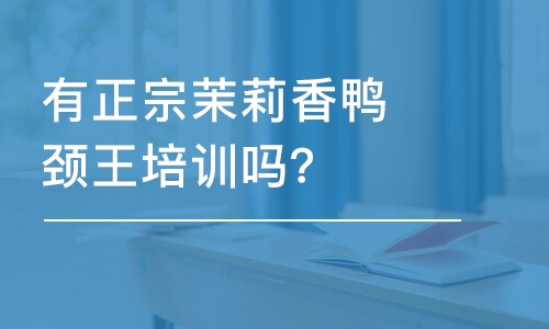 哈尔滨有正宗茉莉香鸭颈王培训吗？