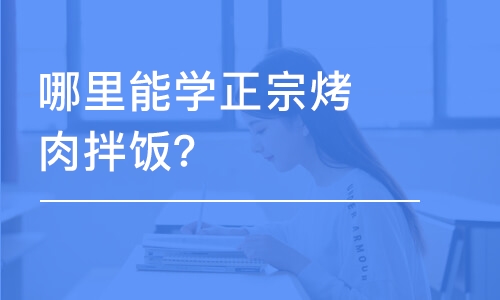 哈尔滨哪里能学正宗烤肉拌饭？