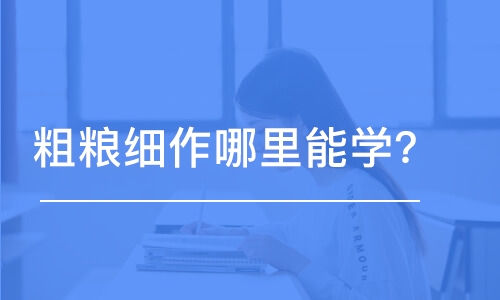 哈尔滨粗粮细作哈尔滨哪里能学？