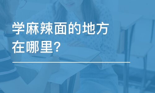 哈尔滨学麻辣面的地方在哪里？