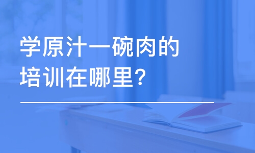 哈尔滨学原汁一碗肉的培训机构在哪里？