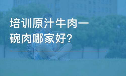 哈尔滨培训原汁牛肉一碗肉哪家好？