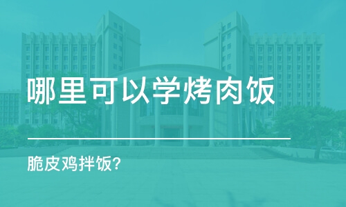 哈尔滨哪里可以学烤肉饭 脆皮鸡拌饭？