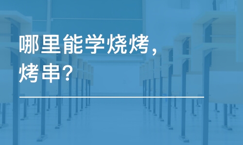 哈尔滨哪里能学哈尔滨烧烤，烤串？