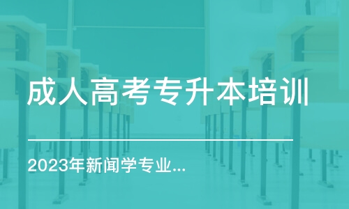 长沙2023年新闻学专业专升本培训