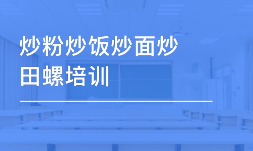 泉州炒粉炒饭炒面炒田螺培训