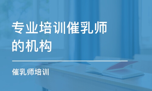 上海專業(yè)培訓(xùn)催乳師的機(jī)構(gòu)