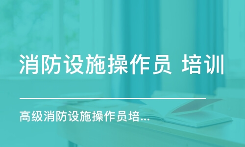 北京消防设施操作员 培训学校