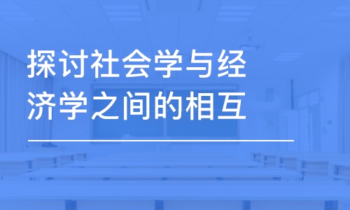 探討社會(huì)學(xué)與經(jīng)濟(jì)學(xué)之間的相互作用