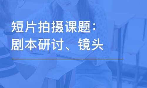 短片拍攝課題：劇本研討、鏡頭運位和剪輯技