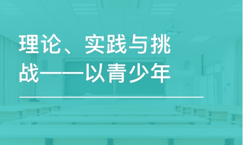 理論、實踐與挑戰(zhàn)——以青少年犯罪為例