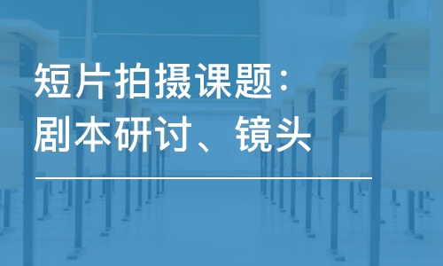 短片拍攝課題：劇本研討、鏡頭運位