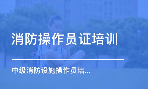 长沙消防操作员证培训学校