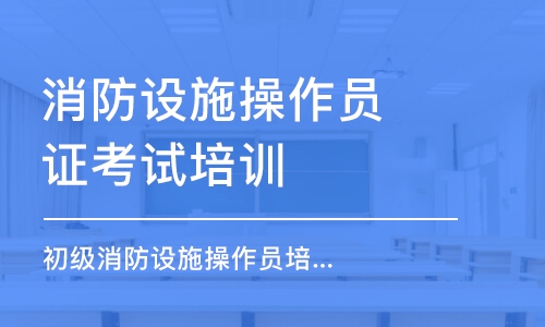 長沙消防設(shè)施操作員證考試培訓(xùn)