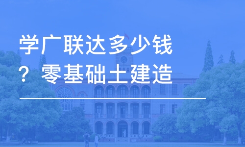 成都學(xué)廣聯(lián)達(dá)多少錢(qián)？零基礎(chǔ)土建造價(jià)培訓(xùn)