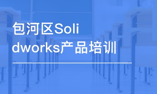 合肥包河区Solidworks产品培训