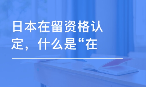 天津日本在留资格认定，什么是“在留资格”？