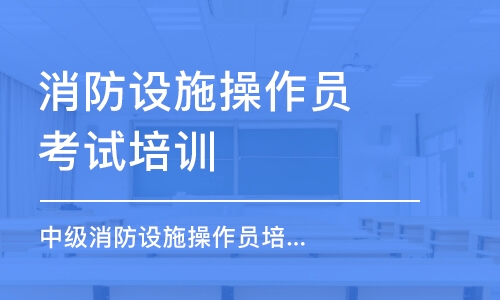 深圳消防設(shè)施操作員考試培訓(xùn)班