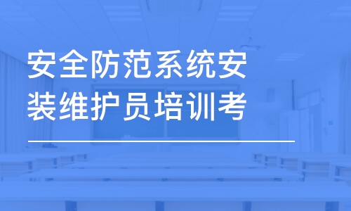 安全防范系統(tǒng)安裝維護員培訓(xùn)考證