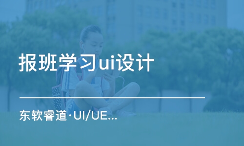 青島東軟睿道·UI/UE設(shè)計師培訓(xùn)課程