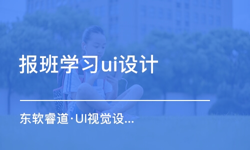 青島東軟睿道·UI視覺設(shè)計培訓(xùn)班