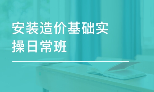 烏魯木齊安裝造價(jià)基礎(chǔ)實(shí)操日常班