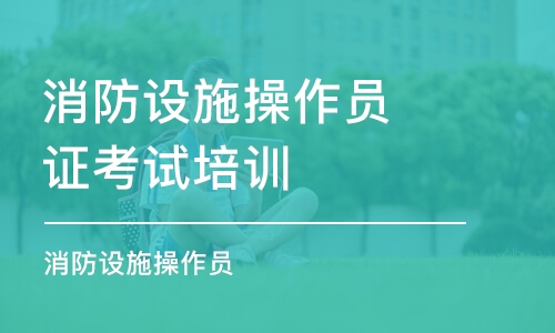 沈阳消防设施操作员证考试培训