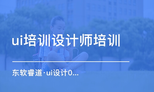 青島東軟睿道·ui設計0基礎培訓