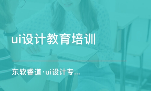 青島東軟睿道·ui設(shè)計(jì)專業(yè)培訓(xùn)