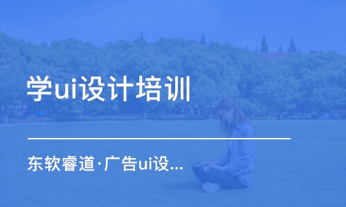 青島東軟睿道·廣告ui設計培訓