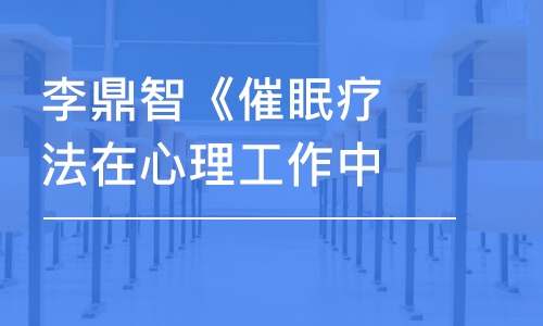 合肥李鼎智《催眠療法在心理工作中的運(yùn)用中級》